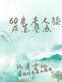 60岁老人膝盖疼怎么办