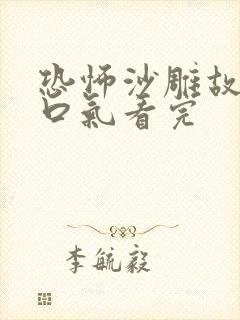 恐怖沙雕故事一口气看完