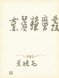 女儿谈恋爱家长怎么跟男孩沟通