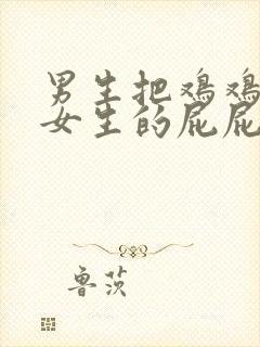 男生把鸡鸡插入女生的屁屁里