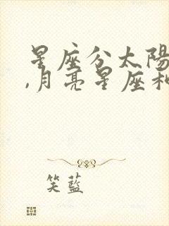 星座分太阳星座,月亮星座和上升星座