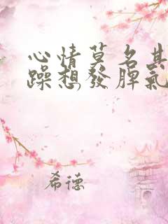 心情莫名其妙烦躁想发脾气是怎么回事