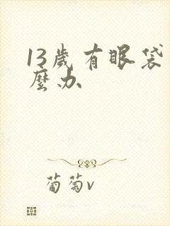 13岁有眼袋怎么办