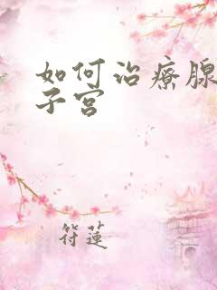 如何治疗腺肌症子宫