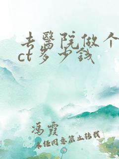 去医院做个骨科ct多少钱