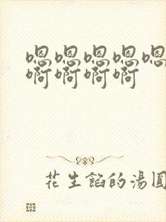 嗯嗯嗯嗯嗯啊啊啊啊啊啊