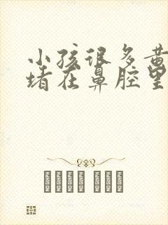 小孩很多黄鼻涕堵在鼻腔里面吗,怎么办