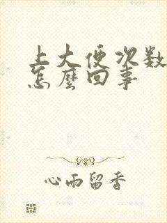 上大便次数多是怎么回事