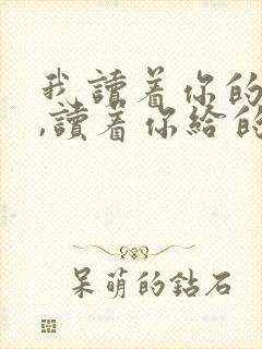 我读着你的对白,读着你给的伤害