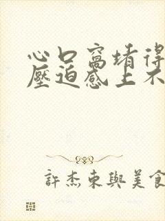 心口窝堵得慌有压迫感上不来气