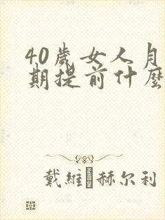 40岁女人月经期提前什么原因?