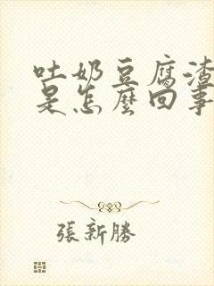 吐奶豆腐渣一样是怎么回事呀