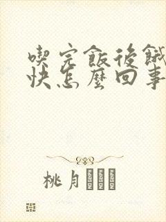 吃完饭后饿的很快怎么回事