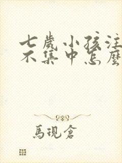 七岁小孩注意力不集中怎么办