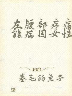 左腹部疼痛的可能病因女性的