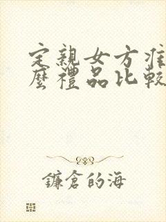 定亲女方准备什么礼品比较好