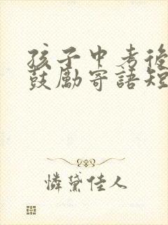 孩子中考后家长鼓励寄语短句