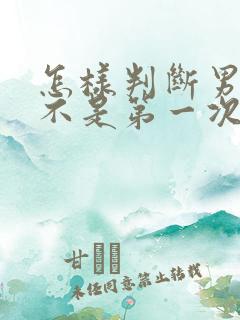 怎样判断男人是不是第一次