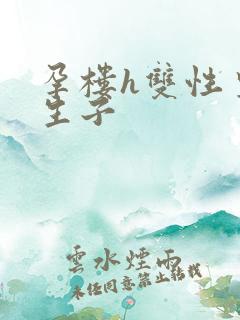 孕楼h双性皇帝生子