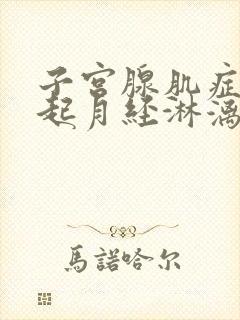 子宫腺肌症会引起月经淋漓不尽吗