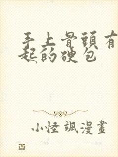 手上骨头有个凸起的硬包