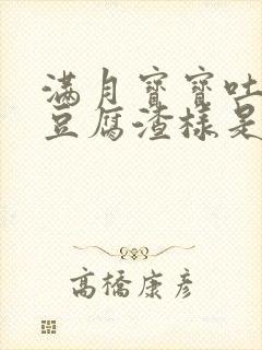 满月宝宝吐奶像豆腐渣样是怎么回事