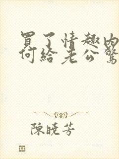 买了情趣内衣如何给老公惊喜