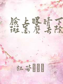 脸上眼睛下面长斑怎么去除