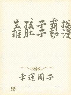 生孩子霸总难产推肚子动漫