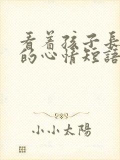 看着孩子长大了的心情短语