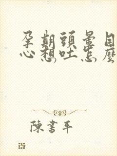 孕期头晕目眩恶心想吐怎么回事