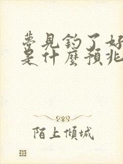 梦见钓了好多鱼是什么预兆