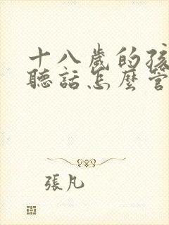 十八岁的孩子不听话怎么管教怎么写信