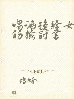 喝酒后给女朋友的检讨书