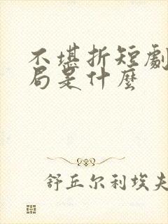 不堪折短剧大结局是什么