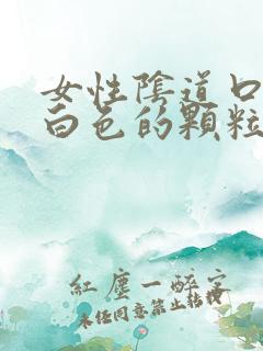 女性阴道口长了白色的颗粒是什么东西