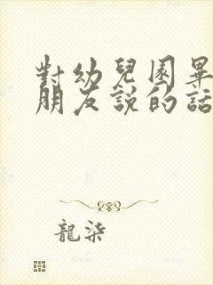 对幼儿园毕业小朋友说的话