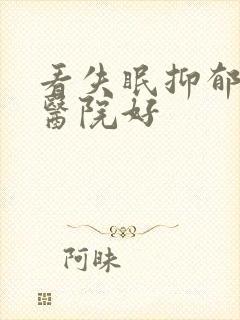 看失眠抑郁哪个医院好