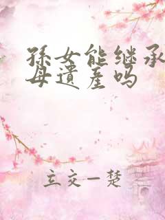 孙女能继承祖父母遗产吗