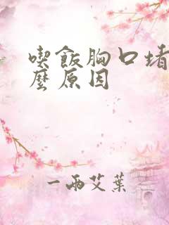 吃饭胸口堵是什么原因