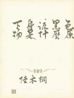 下身流黑色分泌物是什么原因