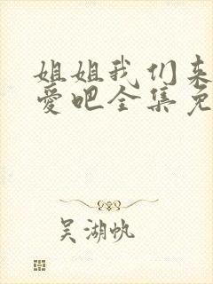 姐姐我们来谈恋爱吧全集免费观看