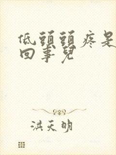 低头头疼是怎么回事儿