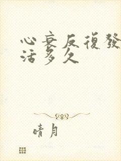 心衰反复发作能活多久