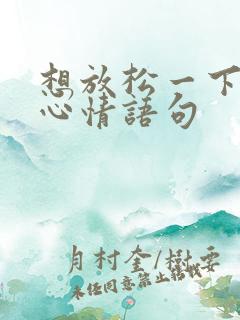 想放松一下自己心情语句