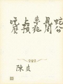 晚上梦见蛇是什么预兆周公解梦