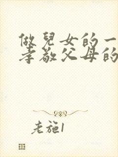 做儿女的一定要孝敬父母的语句