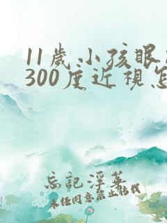 11岁小孩眼睛300度近视怎么办