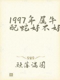 1997年属牛配蛇好不好
