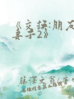 《交换:朋友的妻子2》